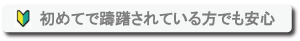 初めてで躊躇されている方でも安心
